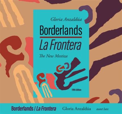  Borderlands/La Frontera: The New Mestiza - A Tapestry of Identity Woven Through Poetry and Prose