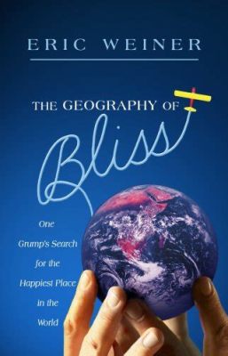  Geography of Bliss: One Grump's Search for the Happiest Places in the World –  An Intriguing Journey Through Human Happiness and Global Culture